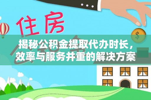 巴林左旗揭秘公积金提取代办时长，效率与服务并重的解决方案