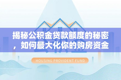 巴林左旗揭秘公积金贷款额度的秘密，如何最大化你的购房资金