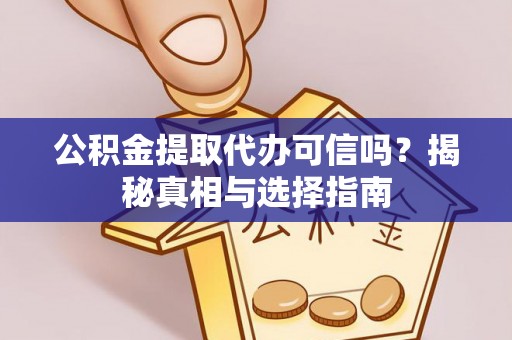 巴林左旗公积金提取代办可信吗？揭秘真相与选择指南