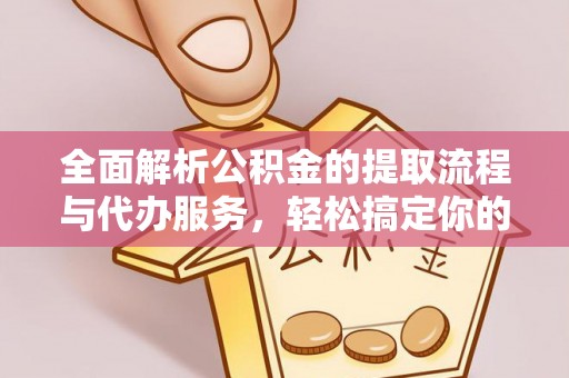 巴林左旗全面解析公积金的提取流程与代办服务，轻松搞定你的公积金咨询代办提取