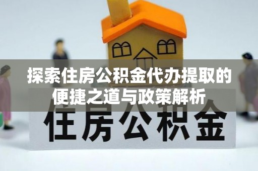 巴林左旗探索住房公积金代办提取的便捷之道与政策解析