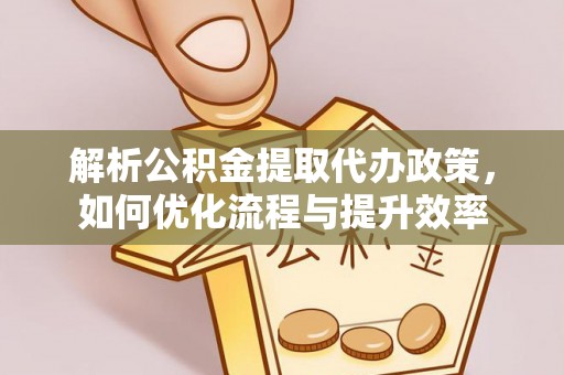 巴林左旗解析公积金提取代办政策，如何优化流程与提升效率