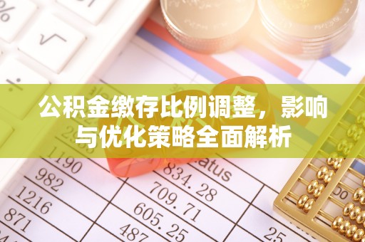 巴林左旗公积金缴存比例调整，影响与优化策略全面解析