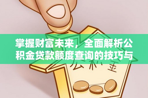 巴林左旗掌握财富未来，全面解析公积金贷款额度查询的技巧与策略