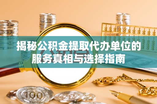 巴林左旗揭秘公积金提取代办单位的服务真相与选择指南