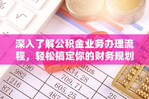 巴林左旗深入了解公积金业务办理流程，轻松搞定你的财务规划