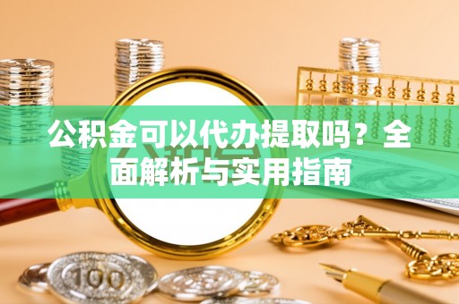 巴林左旗公积金可以代办提取吗？全面解析与实用指南