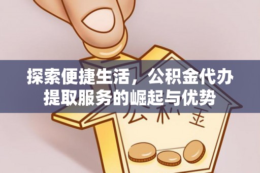巴林左旗探索便捷生活，公积金代办提取服务的崛起与优势