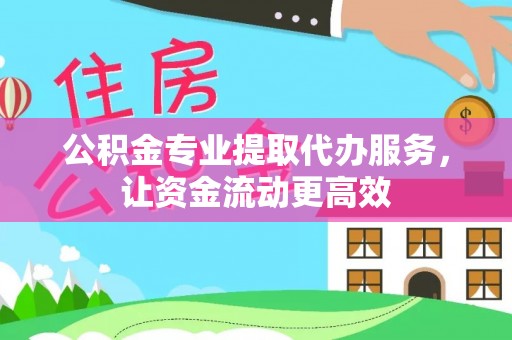 巴林左旗公积金专业提取代办服务，让资金流动更高效