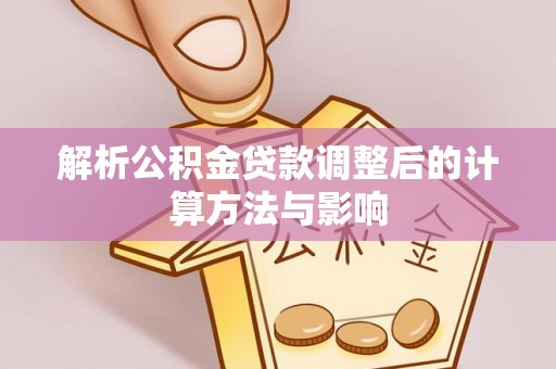 巴林左旗解析公积金贷款调整后的计算方法与影响