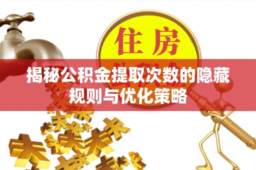 巴林左旗揭秘公积金提取次数的隐藏规则与优化策略