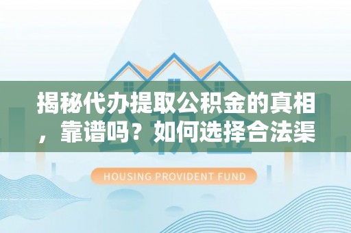 巴林左旗揭秘代办提取公积金的真相，靠谱吗？如何选择合法渠道