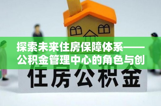 巴林左旗探索未来住房保障体系——公积金管理中心的角色与创新