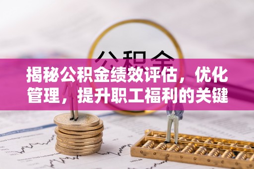 巴林左旗揭秘公积金绩效评估，优化管理，提升职工福利的关键一步