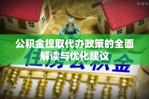 巴林左旗公积金提取代办政策的全面解读与优化建议