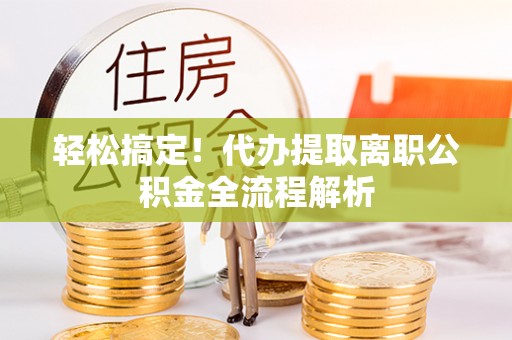 巴林左旗轻松搞定！代办提取离职公积金全流程解析