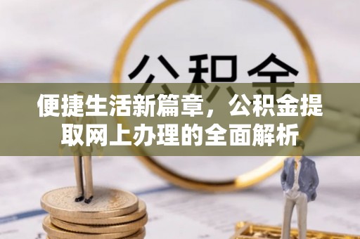 巴林左旗便捷生活新篇章，公积金提取网上办理的全面解析
