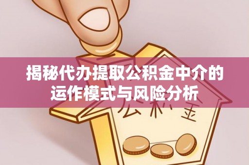 巴林左旗揭秘代办提取公积金中介的运作模式与风险分析