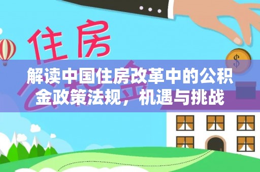 巴林左旗解读中国住房改革中的公积金政策法规，机遇与挑战