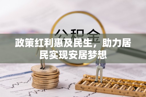 巴林左旗政策红利惠及民生，助力居民实现安居梦想