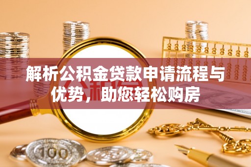 巴林左旗解析公积金贷款申请流程与优势，助您轻松购房