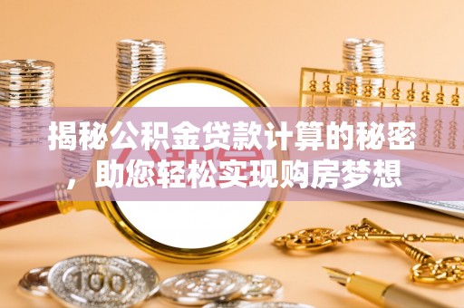 巴林左旗揭秘公积金贷款计算的秘密，助您轻松实现购房梦想