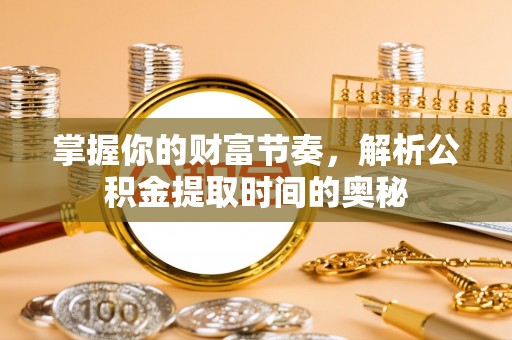 巴林左旗掌握你的财富节奏，解析公积金提取时间的奥秘