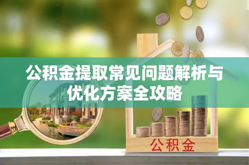 巴林左旗公积金提取常见问题解析与优化方案全攻略