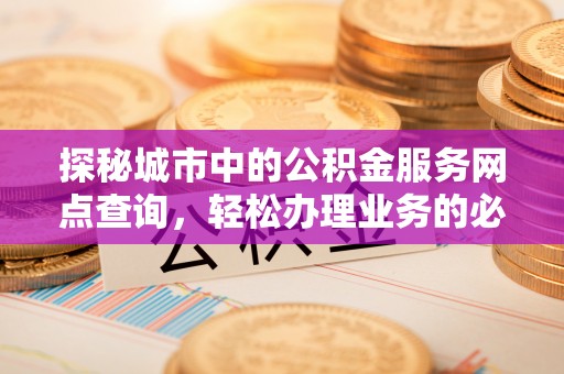 巴林左旗探秘城市中的公积金服务网点查询，轻松办理业务的必备指南