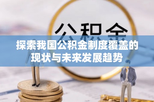 巴林左旗探索我国公积金制度覆盖的现状与未来发展趋势