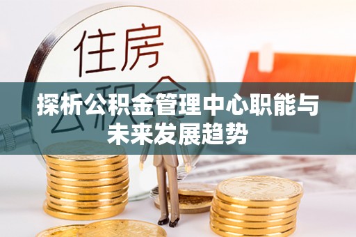 巴林左旗探析公积金管理中心职能与未来发展趋势