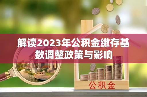 巴林左旗解读2023年公积金缴存基数调整政策与影响