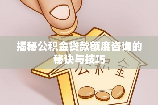 巴林左旗揭秘公积金贷款额度咨询的秘诀与技巧