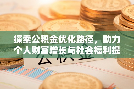 巴林左旗探索公积金优化路径，助力个人财富增长与社会福利提升