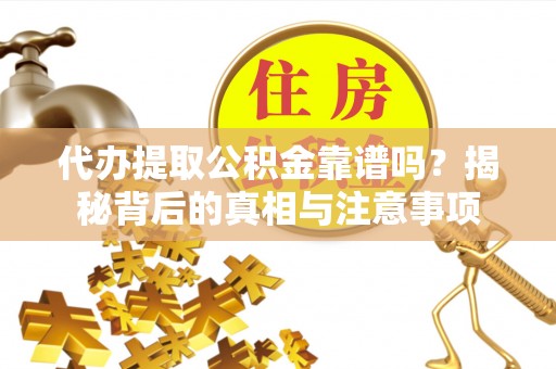 巴林左旗代办提取公积金靠谱吗？揭秘背后的真相与注意事项