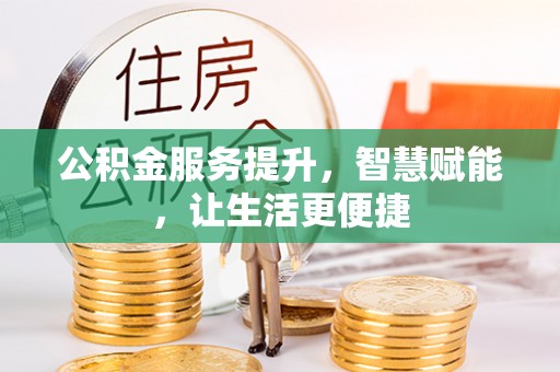 巴林左旗公积金服务提升，智慧赋能，让生活更便捷