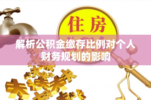 巴林左旗解析公积金缴存比例对个人财务规划的影响
