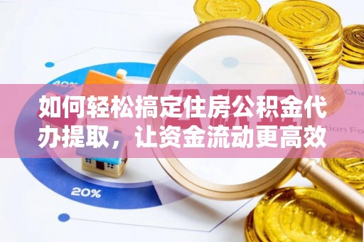 巴林左旗如何轻松搞定住房公积金代办提取，让资金流动更高效
