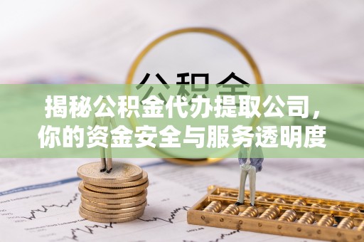 巴林左旗揭秘公积金代办提取公司，你的资金安全与服务透明度全解析