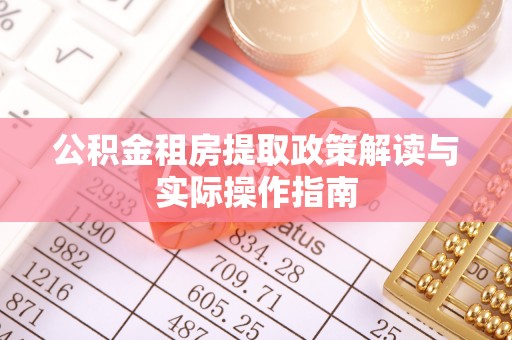 巴林左旗公积金租房提取政策解读与实际操作指南