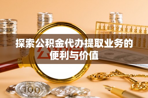 巴林左旗探索公积金代办提取业务的便利与价值