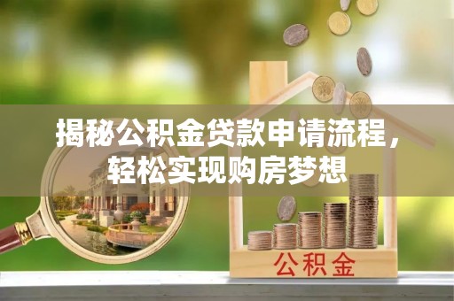 巴林左旗揭秘公积金贷款申请流程，轻松实现购房梦想