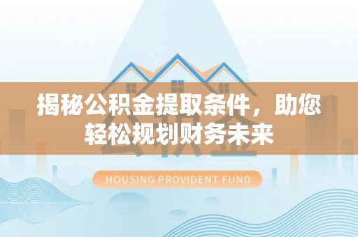 巴林左旗揭秘公积金提取条件，助您轻松规划财务未来