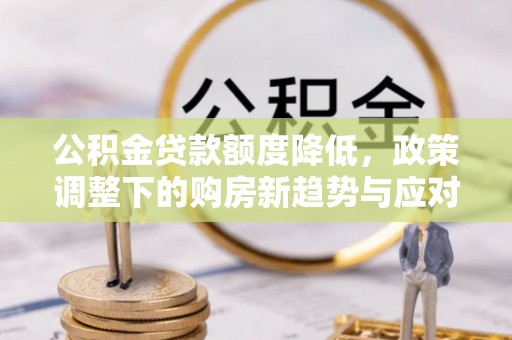 巴林左旗公积金贷款额度降低，政策调整下的购房新趋势与应对策略