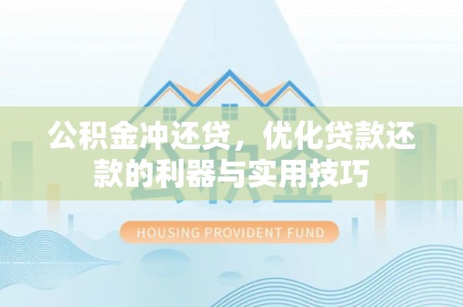 巴林左旗公积金冲还贷，优化贷款还款的利器与实用技巧