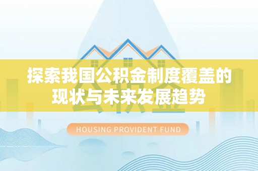 巴林左旗探索我国公积金制度覆盖的现状与未来发展趋势