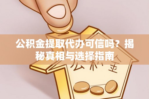 巴林左旗公积金提取代办可信吗？揭秘真相与选择指南