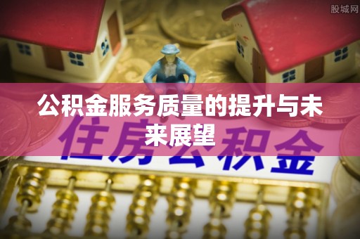 巴林左旗公积金服务质量的提升与未来展望