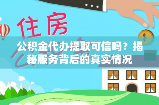 巴林左旗公积金代办提取可信吗？揭秘服务背后的真实情况
