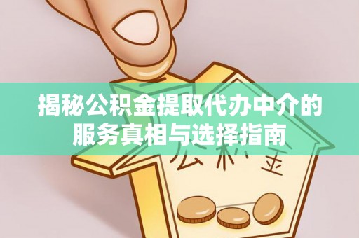 巴林左旗揭秘公积金提取代办中介的服务真相与选择指南